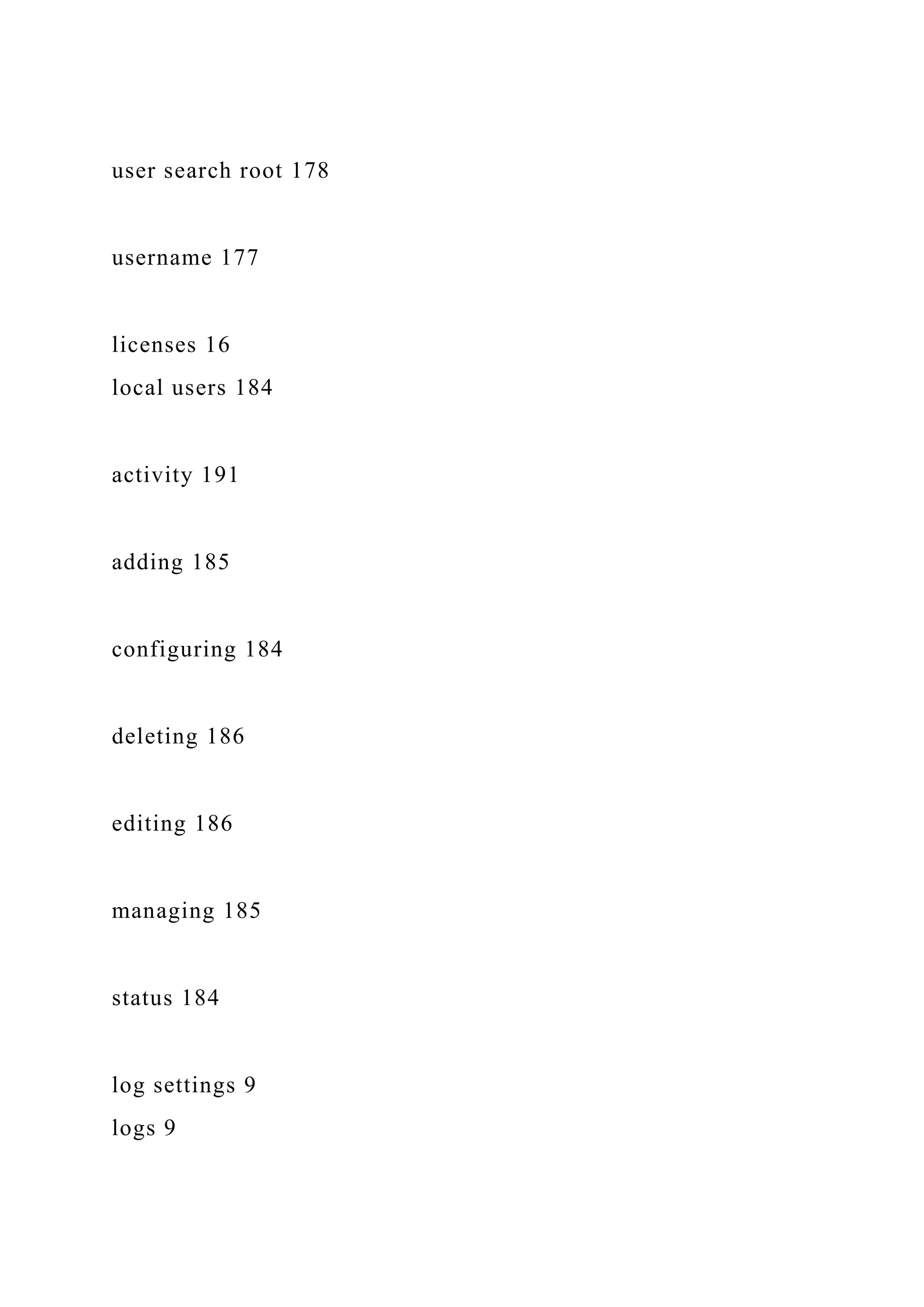 user search root 178
username 177
licenses 16
local users 184
activity 191
adding 185
configuring 184
deleting 186
editing 186
managing 185
status 184
log settings 9
logs 9
 