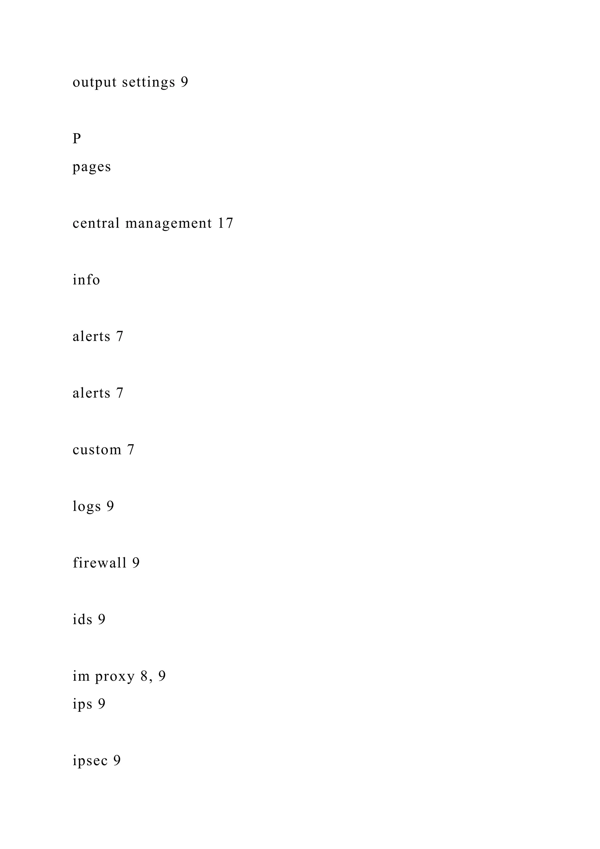 output settings 9
P
pages
central management 17
info
alerts 7
alerts 7
custom 7
logs 9
firewall 9
ids 9
im proxy 8, 9
ips 9
ipsec 9
 