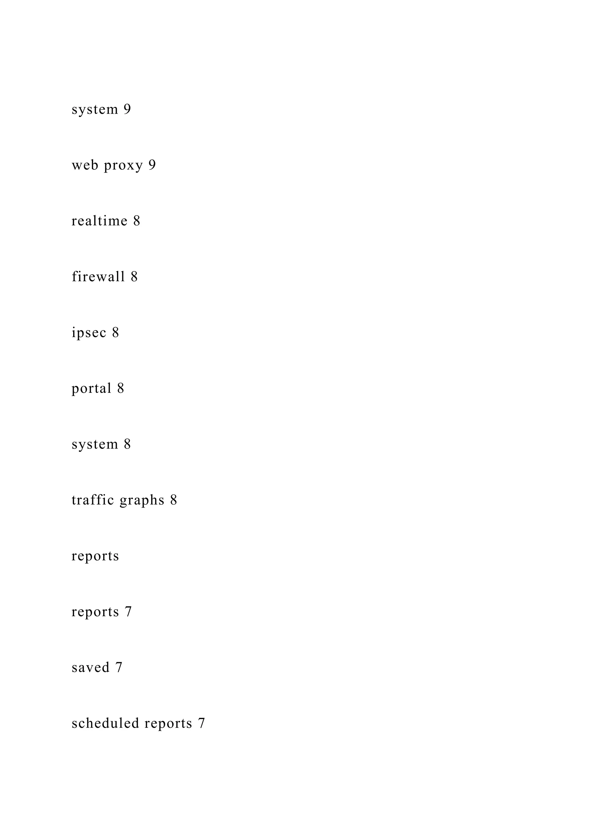 system 9
web proxy 9
realtime 8
firewall 8
ipsec 8
portal 8
system 8
traffic graphs 8
reports
reports 7
saved 7
scheduled reports 7
 
