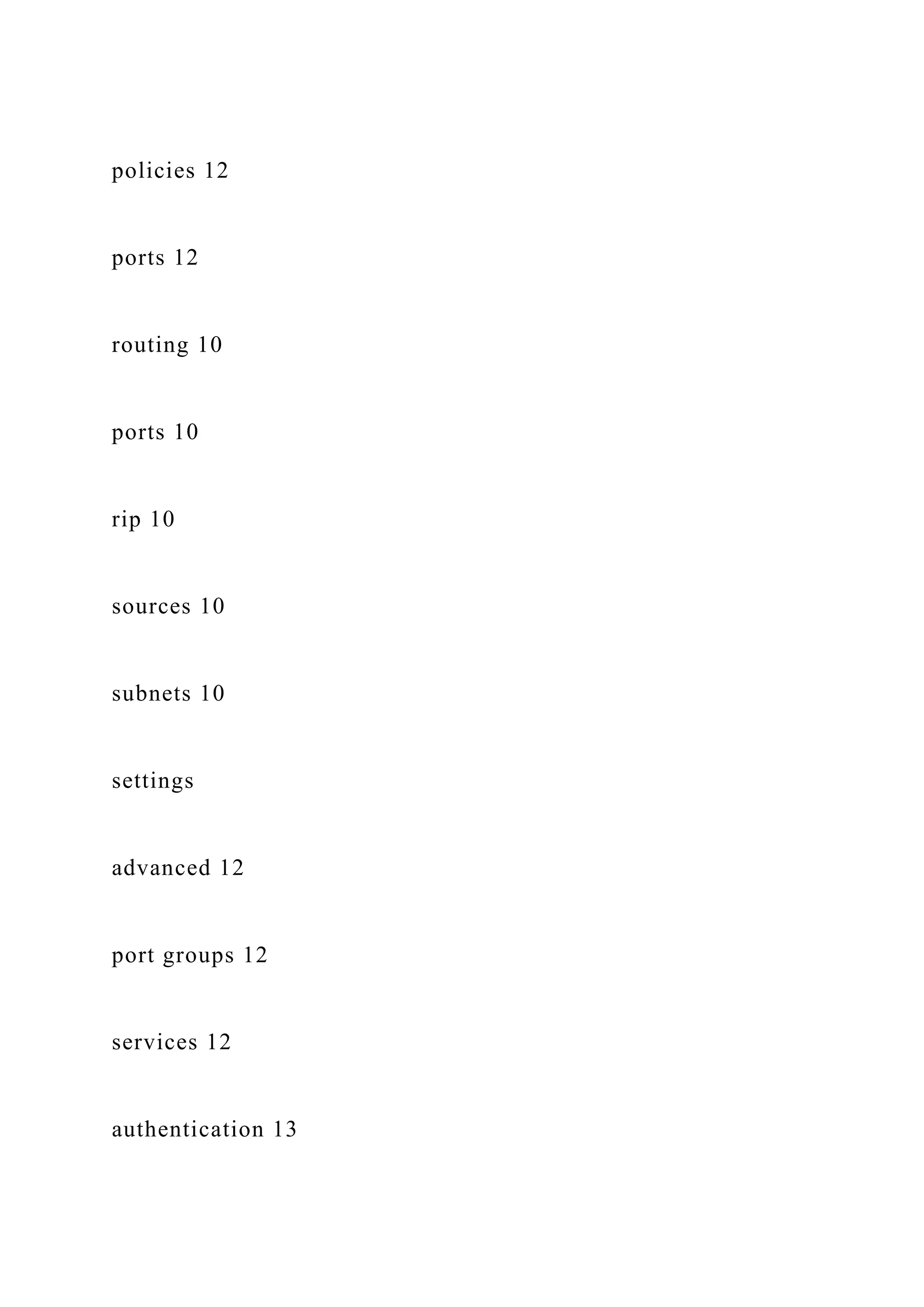 policies 12
ports 12
routing 10
ports 10
rip 10
sources 10
subnets 10
settings
advanced 12
port groups 12
services 12
authentication 13
 