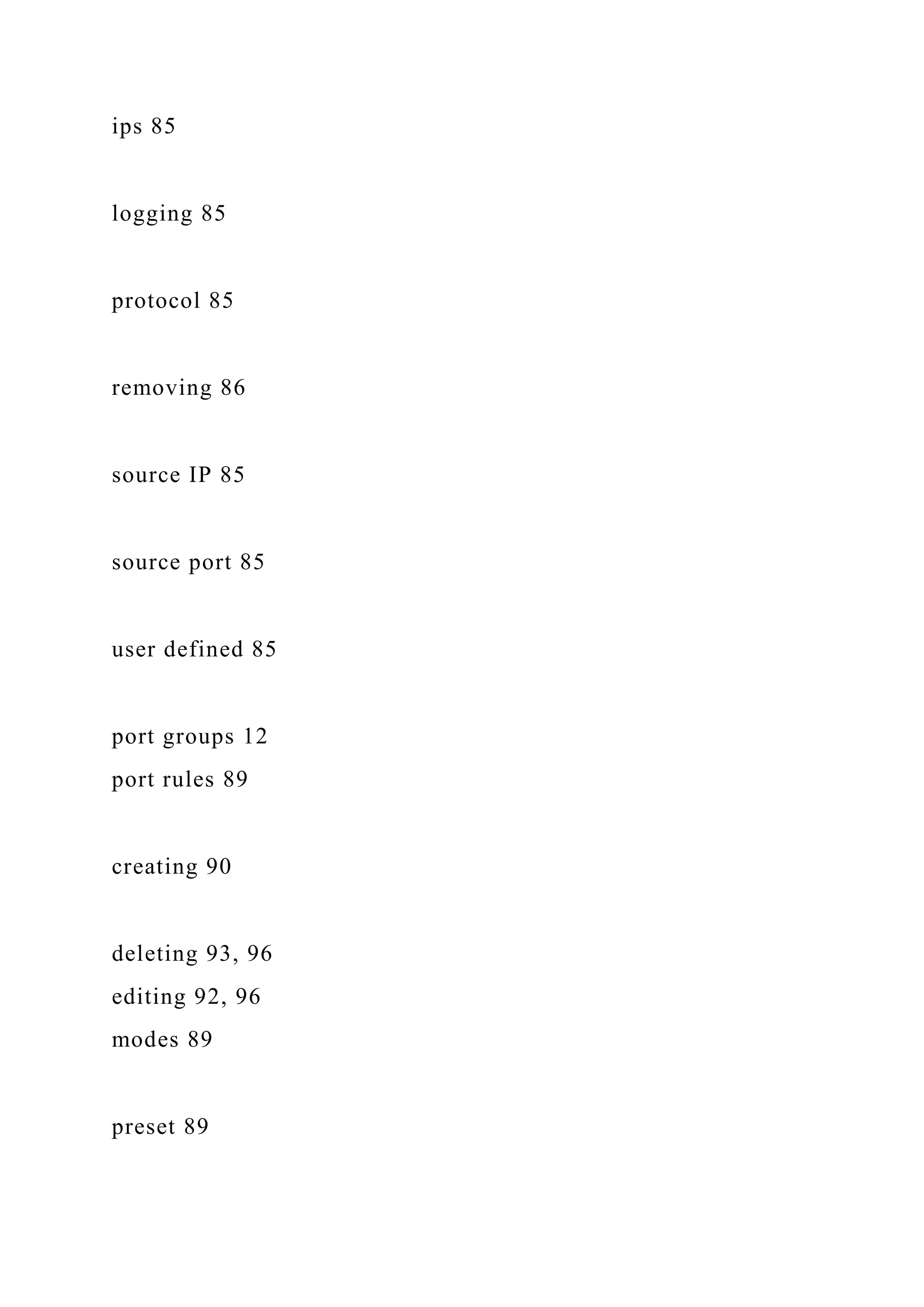 ips 85
logging 85
protocol 85
removing 86
source IP 85
source port 85
user defined 85
port groups 12
port rules 89
creating 90
deleting 93, 96
editing 92, 96
modes 89
preset 89
 