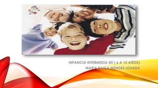 INFANCIA INTERMEDIA DE ( 6 A 12 AÑOS)
MARIA PAULA MENDEZ LOSADA
 