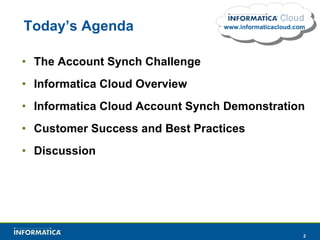 Today’s Agenda The Account Synch Challenge Informatica Cloud Overview Informatica Cloud Account Synch Demonstration  Customer Success and Best Practices Discussion www.informaticacloud.com 
