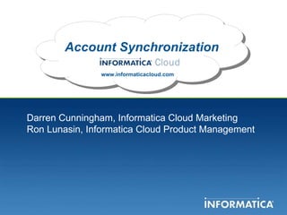 Account Synchronization www.informaticacloud.com Darren Cunningham, Informatica Cloud Marketing Ron Lunasin, Informatica Cloud Product Management 