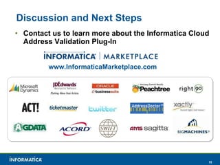 Discussion and Next Steps Contact us to learn more about the Informatica Cloud  Address Validation Plug-In www.InformaticaMarketplace.com 