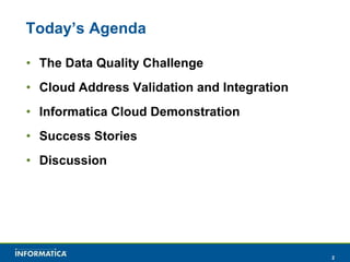 Today’s Agenda The Data Quality Challenge Cloud Address Validation and Integration Informatica Cloud Demonstration Success Stories Discussion 