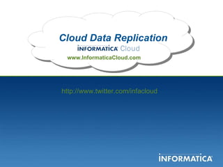 Cloud Data Replication www.InformaticaCloud.com http://www.twitter.com/infacloud 