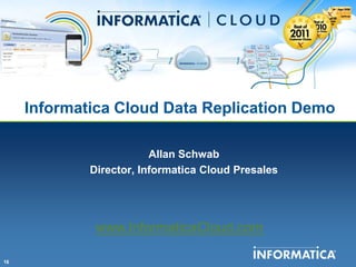 Informatica Cloud Data Replication Demo

                         Allan Schwab
             Director, Informatica Cloud Presales




              www.InformaticaCloud.com

16
 