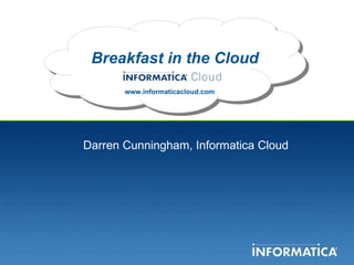 Breakfast in the Cloud www.informaticacloud.com Darren Cunningham, Informatica Cloud 