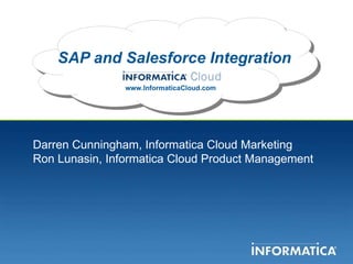 SAP and Salesforce Integration www.InformaticaCloud.com Darren Cunningham, Informatica Cloud Marketing Ron Lunasin, Informatica Cloud Product Management 