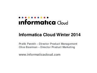 Informatica Cloud Winter 2014
Pratik Parekh – Director Product Management
Clive Bearman – Director Product Marketing

www.informaticacloud.com

 