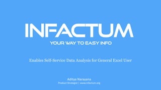 infactum 
Aditya Narayana 
Product Strategist | www.infactum.org 
Your way to easy info 
Enables Self-Service Data Analysis for General Excel User  