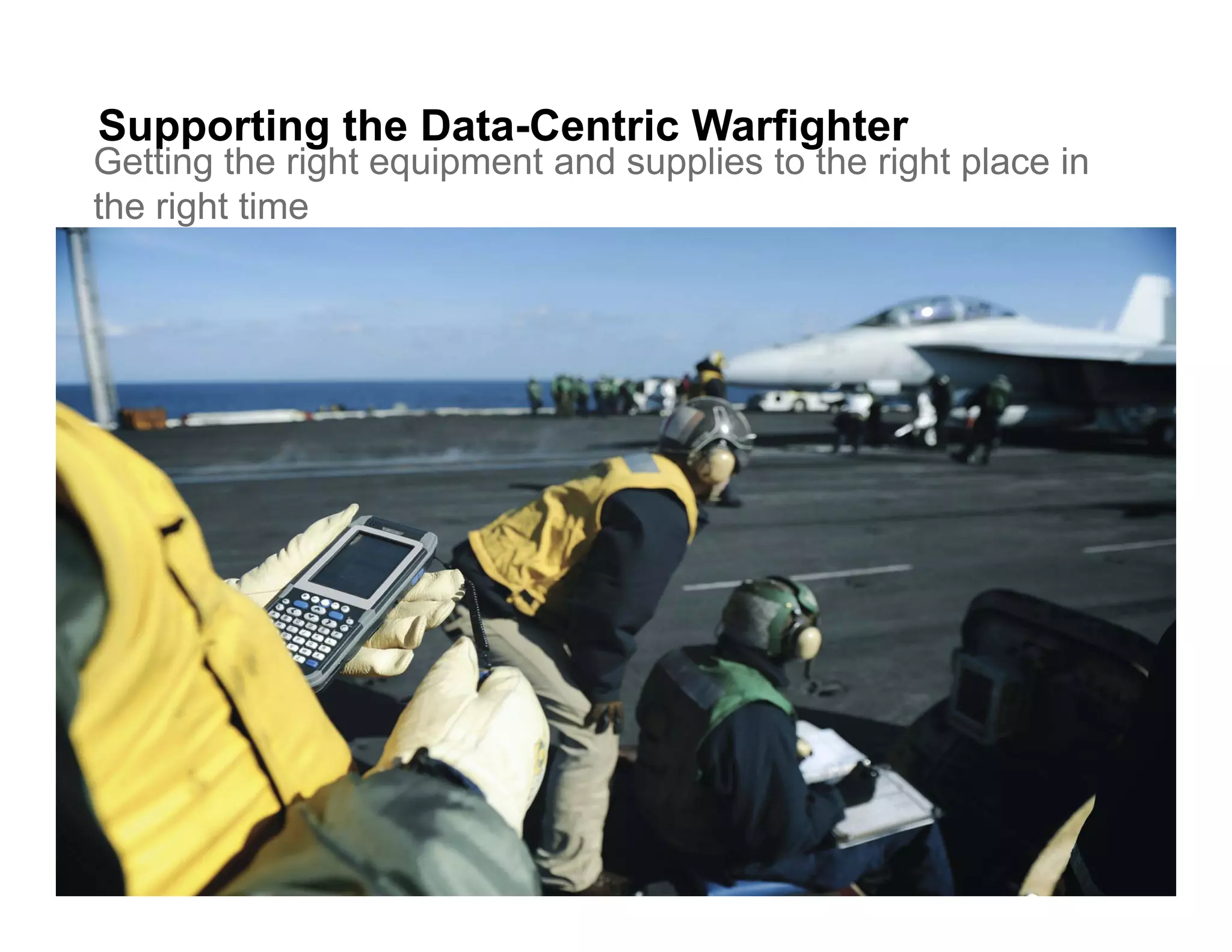 Supporting the Data-Centric Warfighter
Getting the right equipment and supplies to the right place in
the right time
 