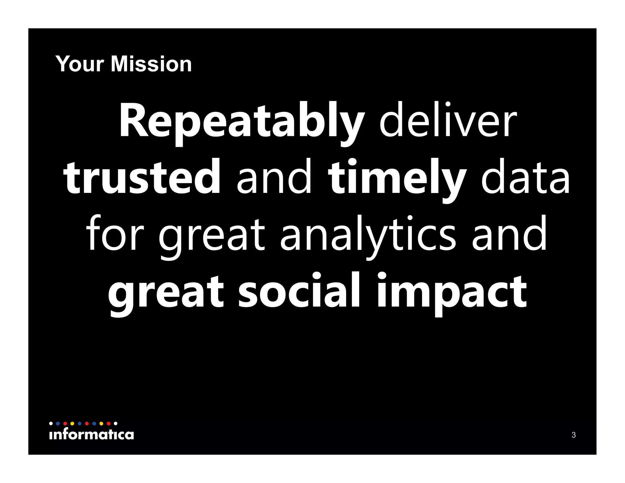 3
Repeatably deliver
trusted and timely data
for great analytics and
great social impact
Your Mission
 