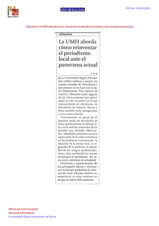 FECHA: 28/04/2009




             (Alicante) La UMH aborda cómo reinventar el periodismo local en ante el panorama actual




Oficina de Comunicación
Servicios Informáticos
Universidad Miguel Hernández de Elche
 