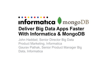 Deliver Big Data Apps Faster
With Informatica & MongoDB
John Haddad, Senior Director Big Data
Product Marketing, Informatica
Gaurav Pathak, Senior Product Manager Big
Data, Informatica

 