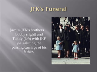 Jacqui, JFK’s brothers
Bobby (right) and
Teddy (left) with JKF
jnr. saluting the
passing carriage of his
father.
 