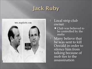  Local strip club
owner
 Club was believed to
be controlled by the
mafia
 Many believe that
he was sent to kill
Oswald in order to
silence him from
talking because of
mob ties to the
assassination
 