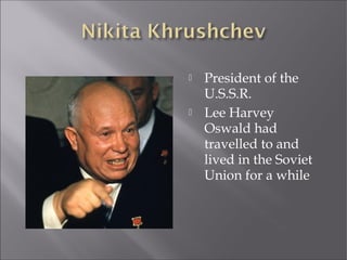  President of the
U.S.S.R.
 Lee Harvey
Oswald had
travelled to and
lived in the Soviet
Union for a while
 