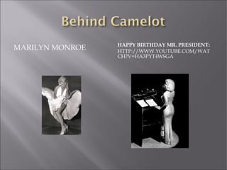 MARILYN MONROE HAPPY BIRTHDAY MR. PRESIDENT:
HTTP://WWW.YOUTUBE.COM/WAT
CH?V=HA3PYT4WSGA
 