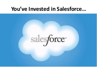 You’ve Invested in Salesforce…
 