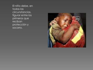 El niño debe, en
todas las
circunstancias,
figurar entre los
primeros que
reciban
protección y
socorro.
 