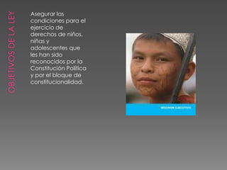 Asegurar las
condiciones para el
ejercicio de
derechos de niños,
niñas y
adolescentes que
les han sido
reconocidos por la
Constitución Política
y por el bloque de
constitucionalidad.
 