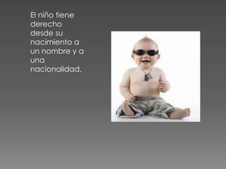 El niño tiene
derecho
desde su
nacimiento a
un nombre y a
una
nacionalidad.
 
