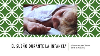 EL SUEÑO DURANTE LA INFANCIA Cristina Martínez Tarrero
EIR 1 de Pediatría
 