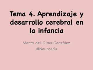 Tema 4. Aprendizaje y
desarrollo cerebral en
la infancia 

Marta del Olmo González

#Neuroedu

 