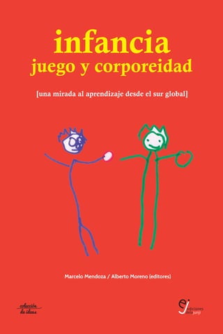 [una mirada al aprendizaje desde el sur global]
Marcelo Mendoza / Alberto Moreno (editores)
infancia
juego y corporeidad
 
