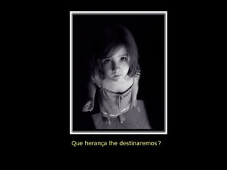 Que herança lhe destinaremos   ?   