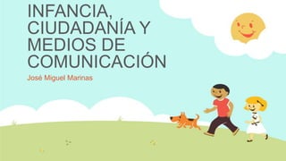INFANCIA,
CIUDADANÍA Y
MEDIOS DE
COMUNICACIÓN
José Miguel Marinas
 