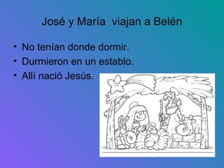 José y María viajan a Belén

• No tenían donde dormir.
• Durmieron en un establo.
• Allí nació Jesús.
 