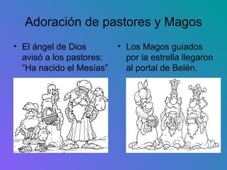 Adoración de pastores y Magos
• El ángel de Dios        • Los Magos guiados
  avisó a los pastores:     por la estrella llegaron
  “Ha nacido el Mesías”     al portal de Belén.
 