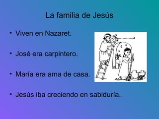 La familia de Jesús

• Viven en Nazaret.

• José era carpintero.

• María era ama de casa.

• Jesús iba creciendo en sabiduría.
 