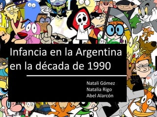 Infancia en la Argentina
en la década de 1990
Natali Gómez
Natalia Rigo
Abel Alarcón
 
