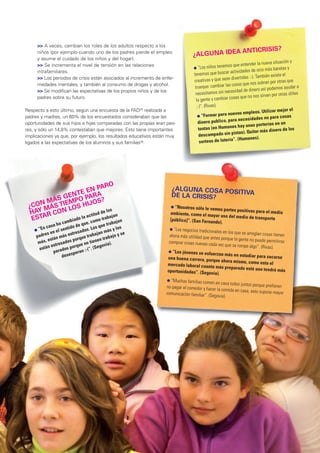 >> A veces, cambian los roles de los adultos respecto a los
                                                                                              ANTICRISIS?
     niños (por ejemplo cuando uno de los padres pierde el empleo
                                                                                 ¿ALGUNA IDEA
     y asume el cuidado de los niños y del hogar).
                                                                                                                           nueva situación y
     >> Se incrementa el nivel de tensión en las relaciones
                                                                                  l “Los niños ten
                                                                                                   emos que entender la
                                                                                                                                 s baratas y
     intrafamiliares.                                                                                   actividades de ocio má
                                                                                  tenemos que buscar                        ién existe el
     >> Los periodos de crisis están asociados al incremento de enfer-                                  divertidas :-). Tamb
                                                                                  creativas y que sean                         n por otras que
     medades mentales, y también al consumo de drogas y alcohol.                                         cosas que nos sobra
                                                                                   trueque: cambiar las                      í podemos ayudar a
     >> Se modifican las expectativas de los propios niños y de los                                       sidad de dinero as
                                                                                   necesitamos sin nece                         n por otras útiles
     padres sobre su futuro.                                                                              sas que no nos sirve
                                                                                    la gente y cambiar co
                                                                                   ;-)”. (Rivas).
Respecto a esto último, según una encuesta de la FAD25 realizada a                                                       ilizar mejor el
                                                                                    l “Formar para
                                                                                                    nuevos empleos. Ut
padres y madres, un 60% de los encuestados consideraban que las                                                             para cosas
                                                                                                       ra necesidades no
oportunidades de sus hijos e hijas comparadas con las propias eran peo-             dinero publico, pa                       s en un
                                                                                                        s hay unas portería
res, y sólo un 14,8% contestaban que mejores. Esto tiene importantes                tontas (en Humane                          ero de los
                                                                                                          tas). Quitar más din
implicaciones ya que, por ejemplo, los resultados educativos están muy              descampado sin pis
                                                                                                        . (Humanes).
ligados a las expectativas de los alumnos y sus familias26.                          sorteos de lotería”




                             ARO
                 E  EN P                                             ¿ALGUNA COSA PO
                                                                                    SITIVA
            ENT          RA                                          DE LA CRISIS?
       MÁS G MPO PAOS?
     N
 ¿CO MÁS TIELOS HIJ                                                  l “Nosotros sólo le
                                                                                         vemos partes positivas par
    Y
  HA R CON                   de lo
                                   s
                                                                    ambiente, como el mayor                        a el medio
    TA                 titud     bajan
  ES          do la ac       tra
                                                                                             uso del medio de transp
                                                                    [público]”. (San Fernando)                        orte
                        bia           omo          an
                 a cam          ue, c         rabaj                                           .
      En c asa h ntido de q Los que t             los
    l“           l se             .          ás y                   l “Los negocios trad
          s en e              ados      jan m
                                                                                         icionales en los que se arre
                        stres                       se                                                               glan cosas tienen
    padre tán más e rque traba trabajo y                            ahora más utilidad que ant
                                                                                               es porque la gente no puede
     má s, es      sad os po no tienen         ).                   comprar cosas nuevas cada                                permitirse
            estre          rque          govia                                                  vez que se rompe algo”. (Riv
      están arados po n :-(“. (Se                                                                                            as).
              p          spera                                     l “Los jóvenes se
                                                                                        esfuerzan más en estudi
                    dese                                           una buena carrera, porque                        ar para sacarse
                                                                                                  ahora mismo, como esta
                                                                   mercado laboral cuanto                                     el
                                                                                               más preparado esté uno
                                                                   oportunidades”. (Segovia).                              tendrá más

                                                                  l “Muchas familias
                                                                                      comen en casa todos juntos
                                                                  no pagar el comedor y hacer                     porque prefieren
                                                                                              la comida en casa, esto sup
                                                                  comunicación familiar”. (Se                            one mayor
                                                                                             govia).




      UNICEF l LA INFANCIA EN ESPAÑA 2012-2013                                                                                                  21
 