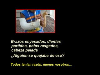 Brazos enyesados, dientes partidos, polos rasgados, cabeza pelada   ¿ Alguien se quejaba de eso? Todos ten í an raz ón , menos nosotros... 