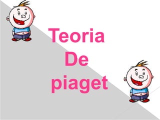 Teoria
  De
piaget
 