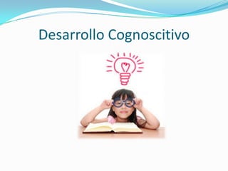 Desarrollo Cognoscitivo
 