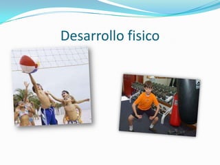 Desarrollo fisico
 