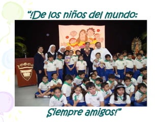 “!De los niños del mundo:Siempre amigos!”