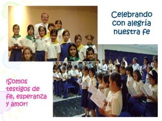 Celebrando con alegría nuestra fe!Somos testigos de fe, esperanza y amor!