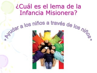¿Cuál es el lema de la Infancia Misionera?,[object Object],"Ayudar a los niños a través de los niños",[object Object]