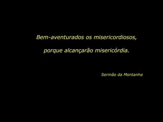 Bem-aventurados os misericordiosos, porque alcançarão misericórdia. Sermão da Montanha 