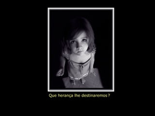 Que herança lhe destinaremos   ?   