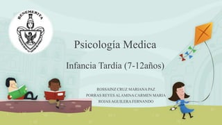 Psicología Medica
Infancia Tardía (7-12años)
ROSSAINZ CRUZ MARIANA PAZ
PORRAS REYES ALAMINA CARMEN MARIA
ROJAS AGUILERA FERNANDO
 