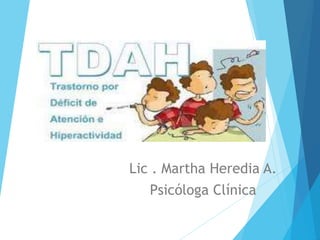 TRASTORNO POR
DEFICIT DE ATENCIÓN E
HIPERACTIVIDAD (TDHA)
Lic . Martha Heredia A.
Psicóloga Clínica
 