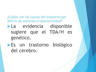 ¿Cuáles son las causas del trastorno por
déficit de atención e hiperactividad?
La evidencia disponible
sugiere que el TDA/H es
genético.
Es un trastorno biológico
del cerebro.
 